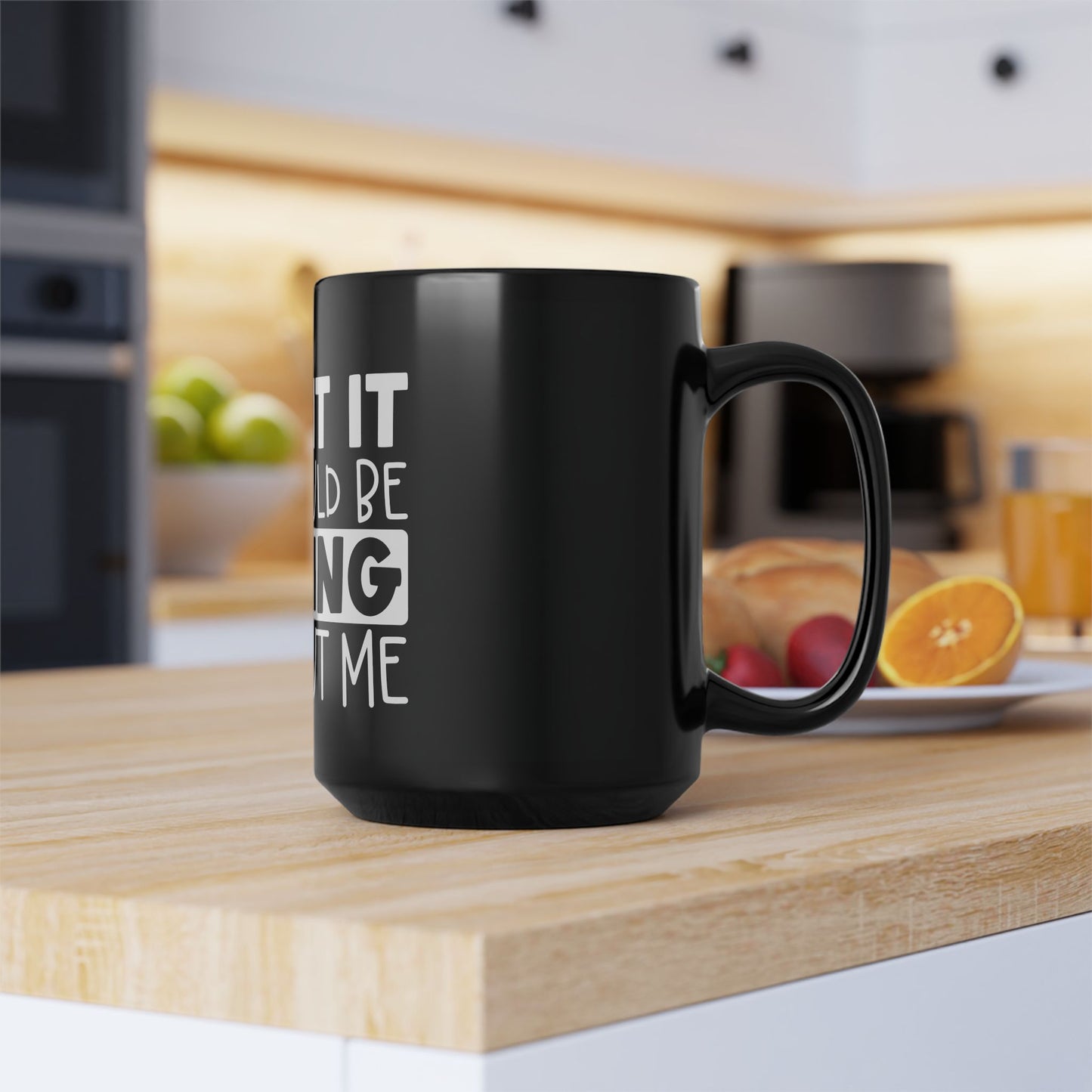 ADMIT IT – Life Would Be Boring Without Me Black Mug, 15oz